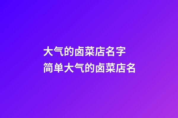 大气的卤菜店名字 简单大气的卤菜店名-第1张-店铺起名-玄机派